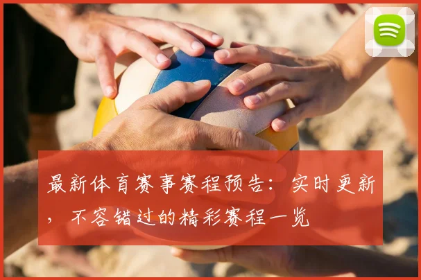 最新体育赛事赛程预告：实时更新，不容错过的精彩赛程一览