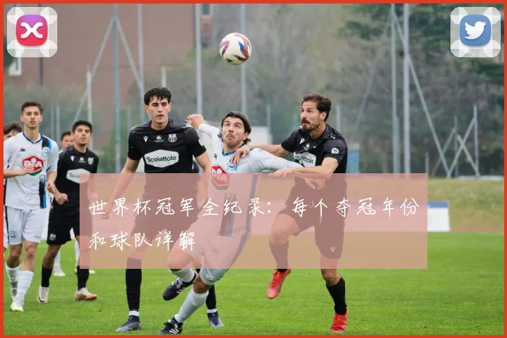 世界杯冠军全纪录：每个夺冠年份和球队详解
