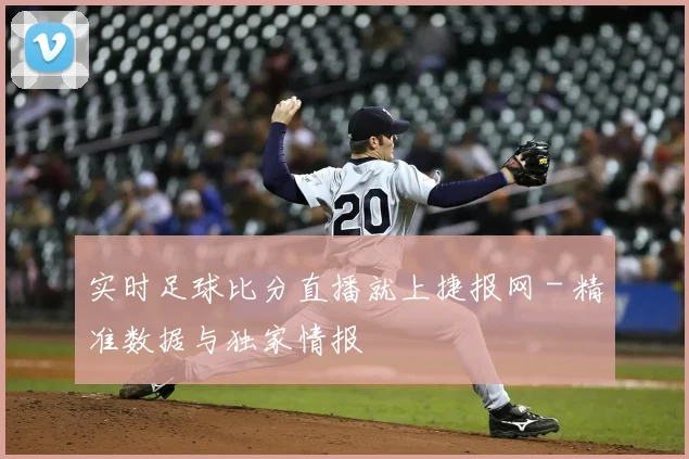 实时足球比分直播就上捷报网 - 精准数据与独家情报