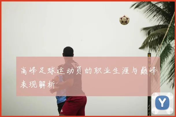 高峰足球运动员的职业生涯与巅峰表现解析