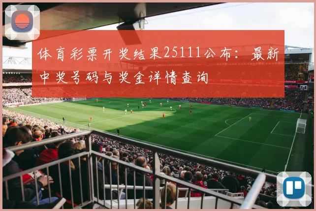 体育彩票开奖结果25111公布:最新中奖号码与奖金详情查询