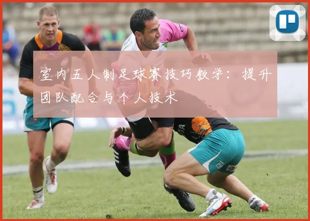 室内五人制足球赛技巧教学：提升团队配合与个人技术