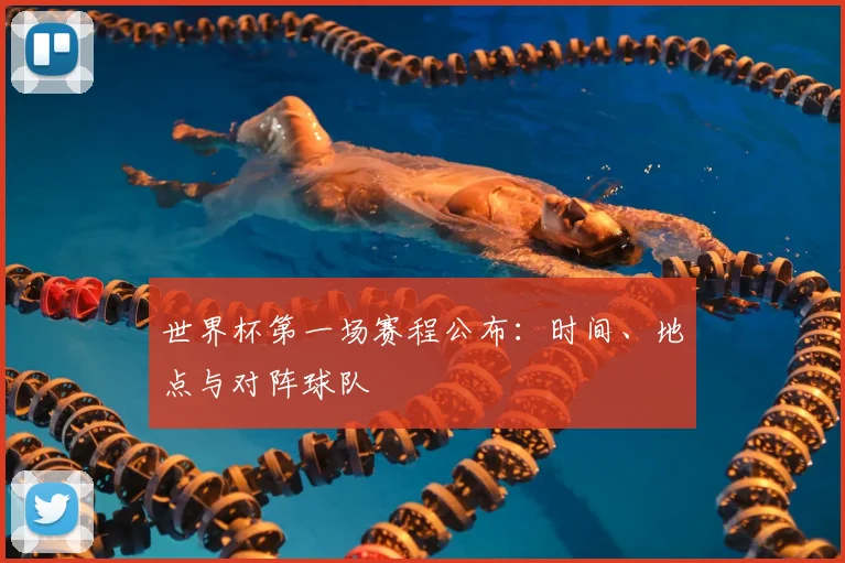 世界杯第一场赛程公布：时间、地点与对阵球队
