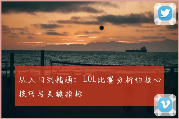 从入门到精通：LOL比赛分析的核心技巧与关键指标