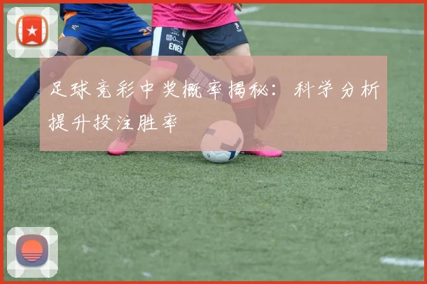 足球竞彩中奖概率揭秘：科学分析提升投注胜率
