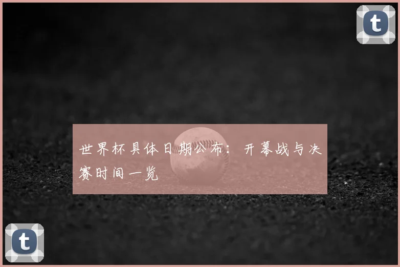 世界杯具体日期公布:开幕战与决赛时间一览