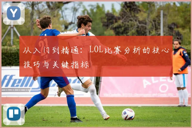从入门到精通：LOL比赛分析的核心技巧与关键指标