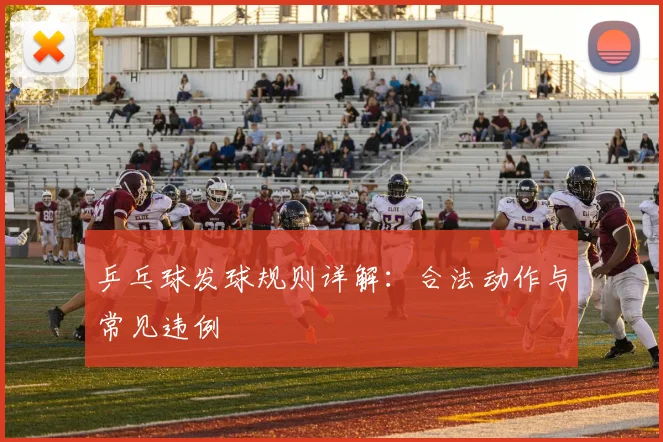 乒乓球发球规则详解：合法动作与常见违例