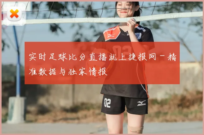 实时足球比分直播就上捷报网 - 精准数据与独家情报