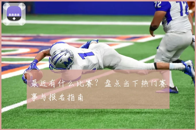 最近有什么比赛？盘点当下热门赛事与报名指南