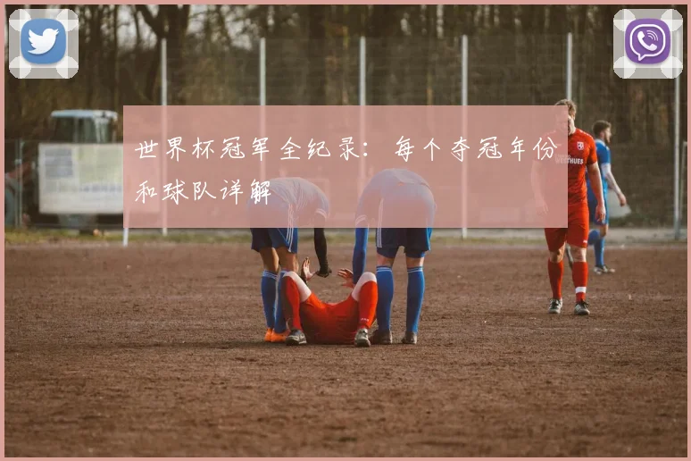 世界杯冠军全纪录：每个夺冠年份和球队详解