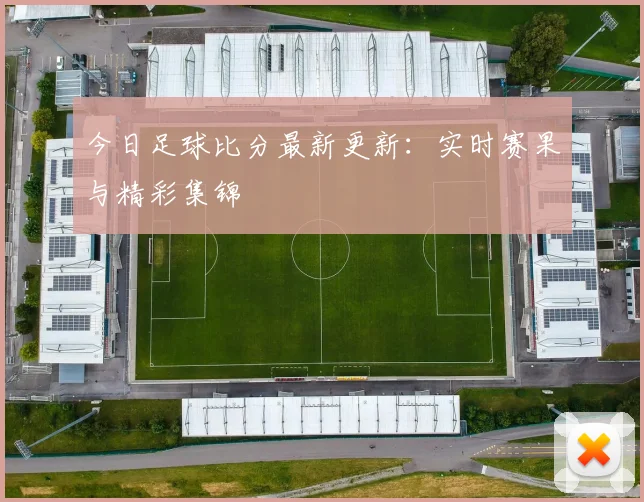 今日足球比分最新更新:实时赛果与精彩集锦